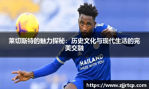 莱切斯特的魅力探秘：历史文化与现代生活的完美交融