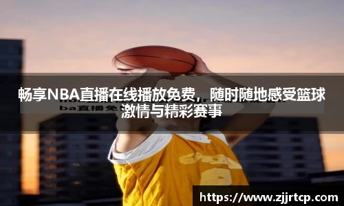 畅享NBA直播在线播放免费，随时随地感受篮球激情与精彩赛事
