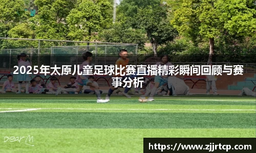 2025年太原儿童足球比赛直播精彩瞬间回顾与赛事分析