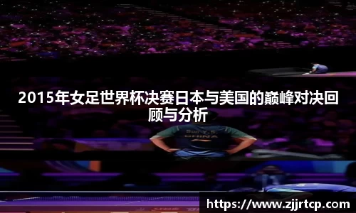 2015年女足世界杯决赛日本与美国的巅峰对决回顾与分析
